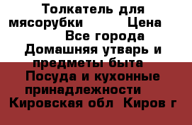 Толкатель для мясорубки BRAUN › Цена ­ 600 - Все города Домашняя утварь и предметы быта » Посуда и кухонные принадлежности   . Кировская обл.,Киров г.